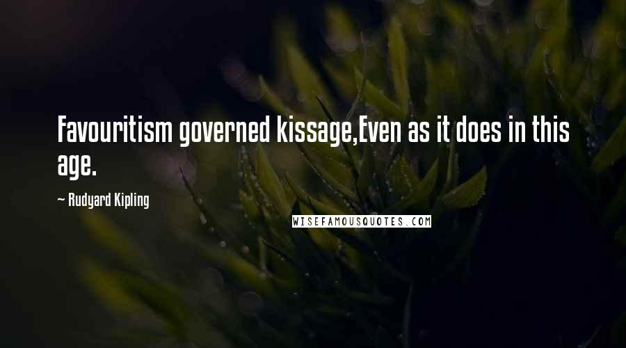 Rudyard Kipling Quotes: Favouritism governed kissage,Even as it does in this age.