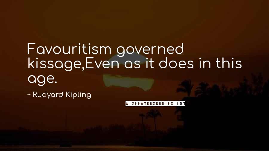 Rudyard Kipling Quotes: Favouritism governed kissage,Even as it does in this age.