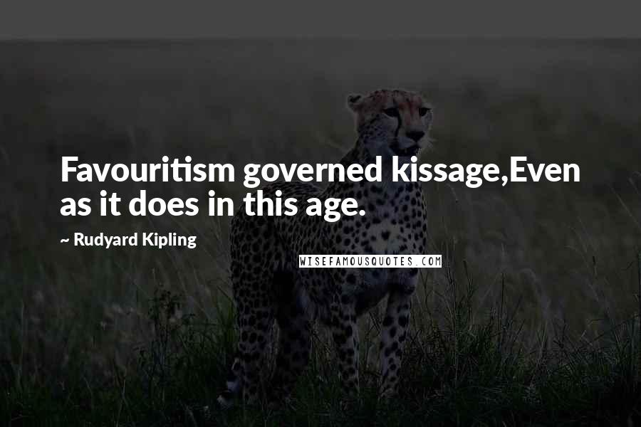 Rudyard Kipling Quotes: Favouritism governed kissage,Even as it does in this age.