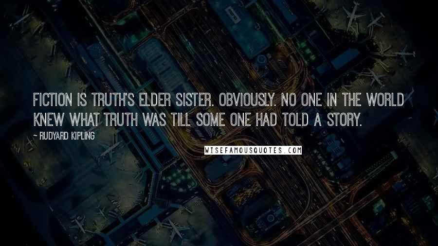 Rudyard Kipling Quotes: Fiction is Truth's elder sister. Obviously. No one in the world knew what truth was till some one had told a story.