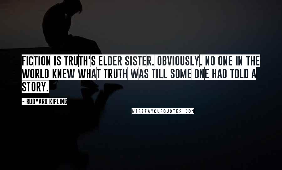 Rudyard Kipling Quotes: Fiction is Truth's elder sister. Obviously. No one in the world knew what truth was till some one had told a story.