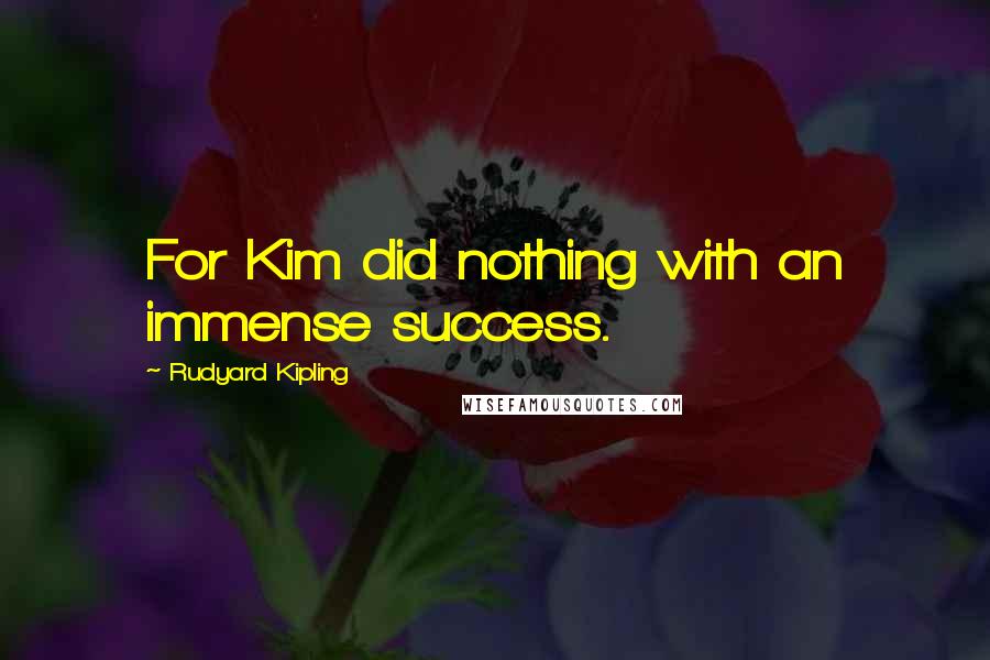 Rudyard Kipling Quotes: For Kim did nothing with an immense success.