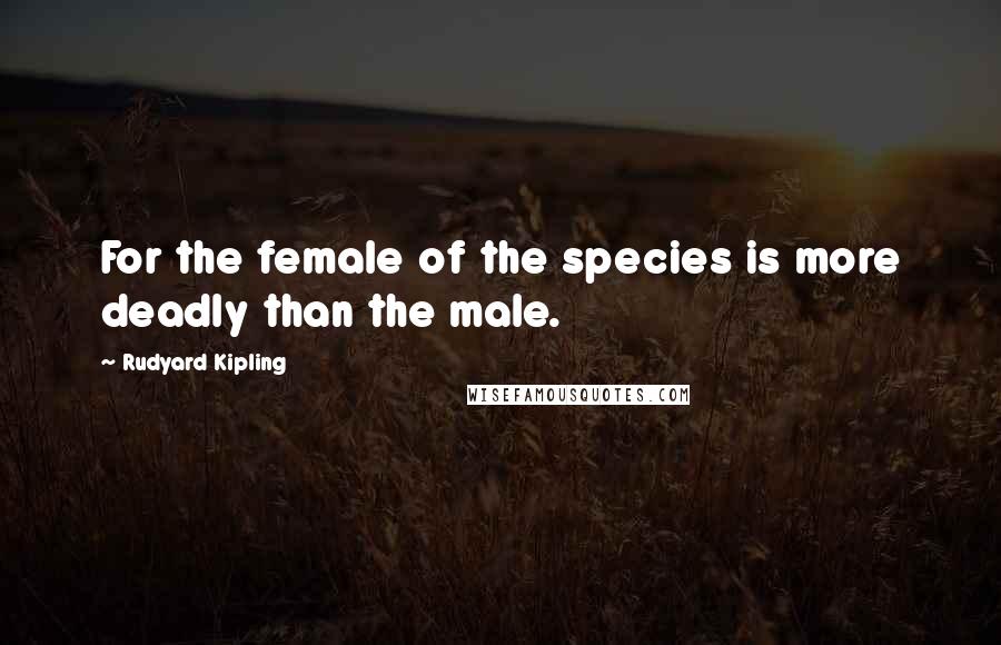 Rudyard Kipling Quotes: For the female of the species is more deadly than the male.