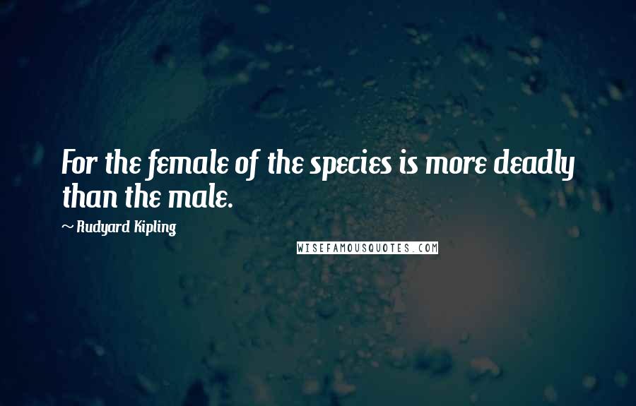 Rudyard Kipling Quotes: For the female of the species is more deadly than the male.