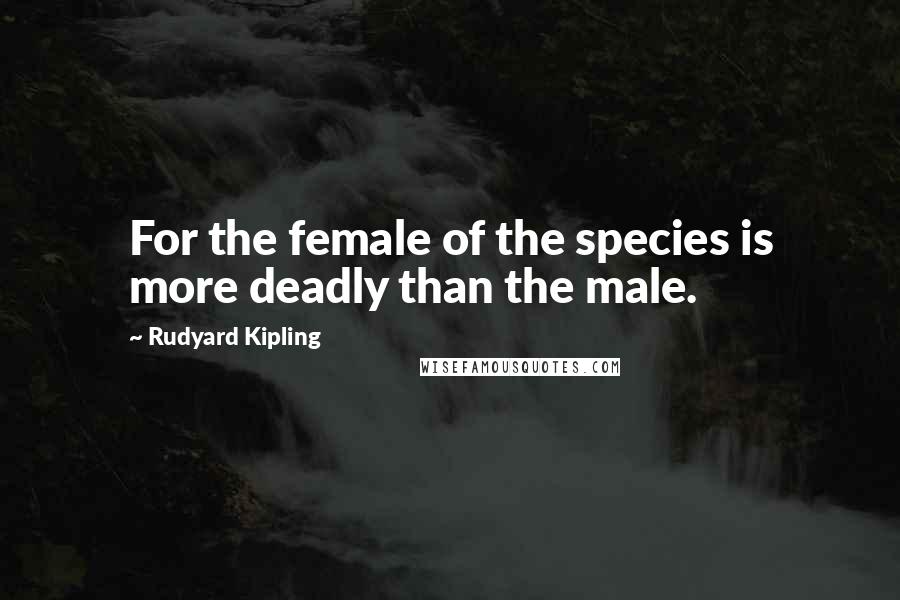 Rudyard Kipling Quotes: For the female of the species is more deadly than the male.