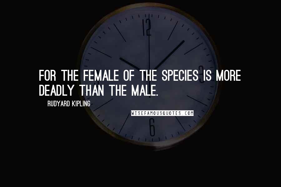 Rudyard Kipling Quotes: For the female of the species is more deadly than the male.
