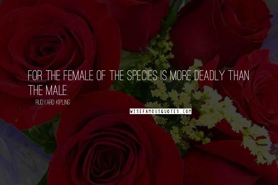Rudyard Kipling Quotes: For the female of the species is more deadly than the male.
