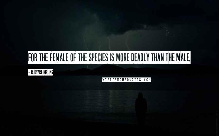 Rudyard Kipling Quotes: For the female of the species is more deadly than the male.