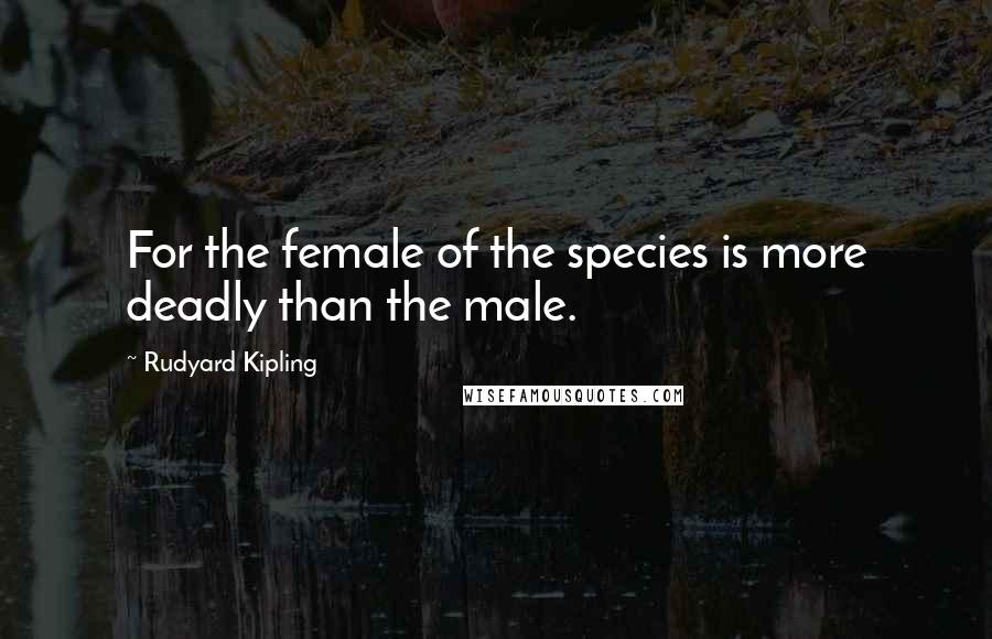 Rudyard Kipling Quotes: For the female of the species is more deadly than the male.