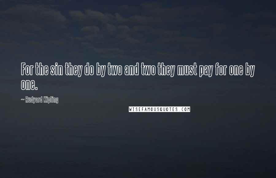 Rudyard Kipling Quotes: For the sin they do by two and two they must pay for one by one.