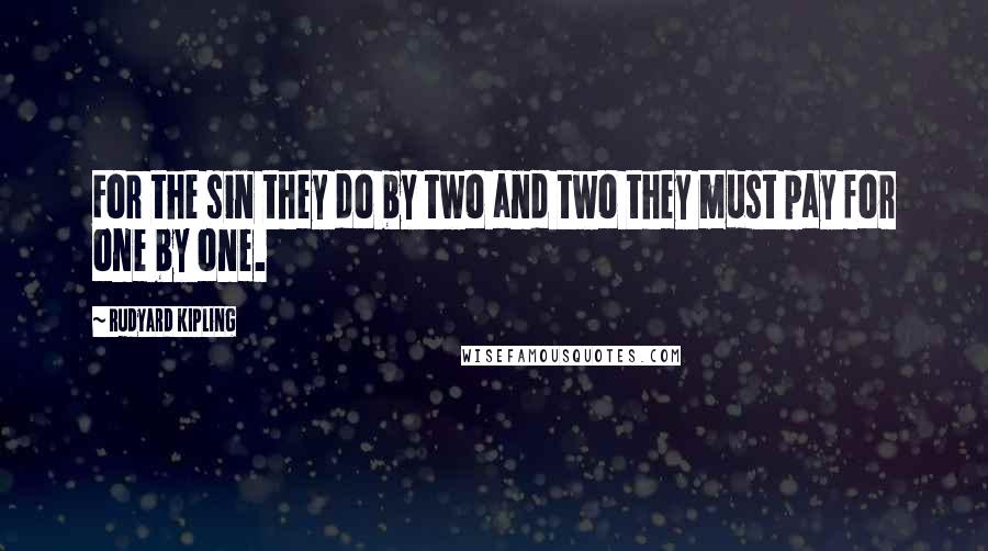 Rudyard Kipling Quotes: For the sin they do by two and two they must pay for one by one.