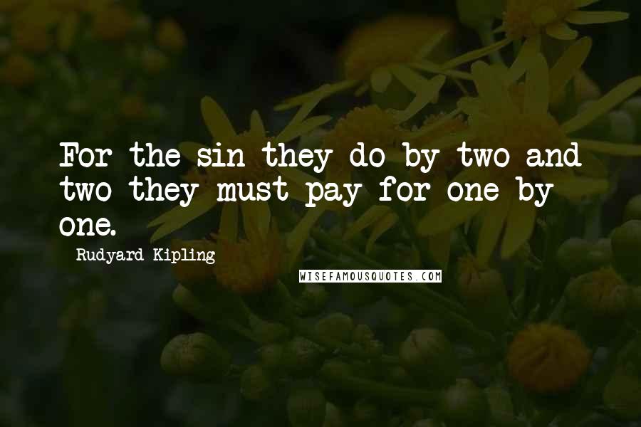 Rudyard Kipling Quotes: For the sin they do by two and two they must pay for one by one.