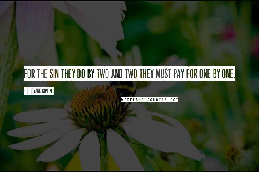 Rudyard Kipling Quotes: For the sin they do by two and two they must pay for one by one.