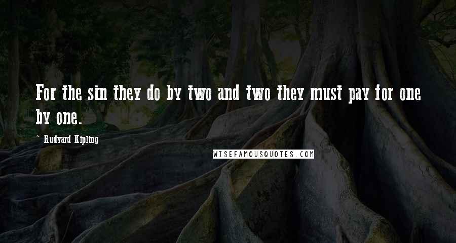 Rudyard Kipling Quotes: For the sin they do by two and two they must pay for one by one.
