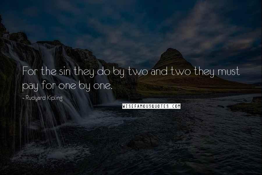 Rudyard Kipling Quotes: For the sin they do by two and two they must pay for one by one.