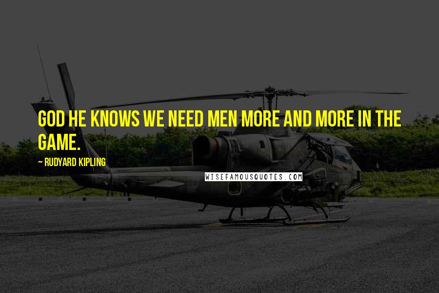 Rudyard Kipling Quotes: God He knows we need men more and more in the Game.