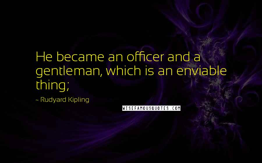 Rudyard Kipling Quotes: He became an officer and a gentleman, which is an enviable thing;