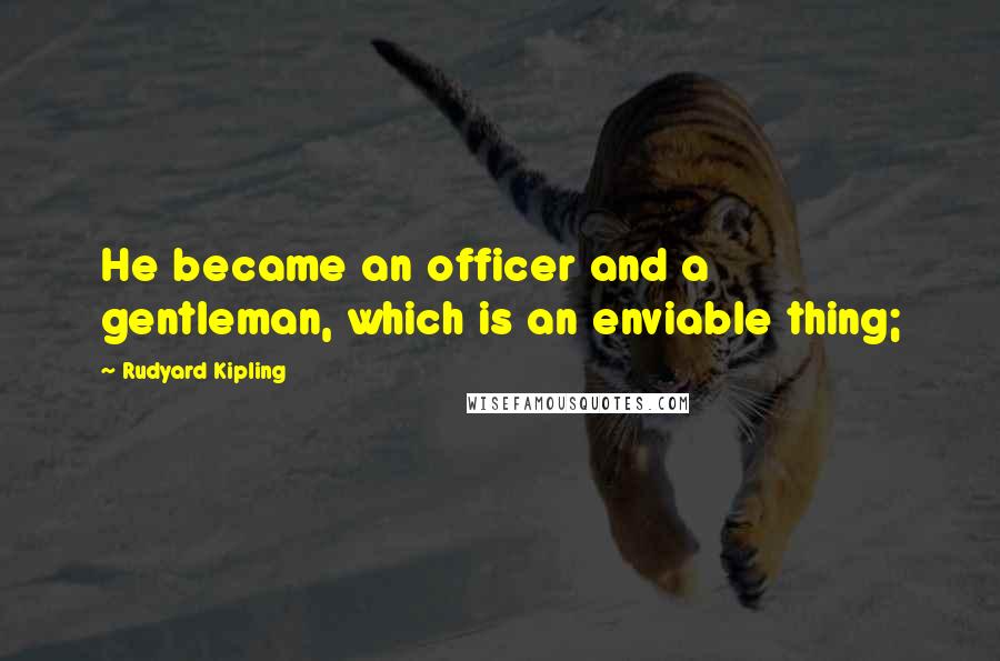 Rudyard Kipling Quotes: He became an officer and a gentleman, which is an enviable thing;