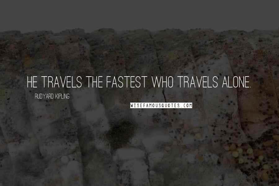 Rudyard Kipling Quotes: He travels the fastest who travels alone.
