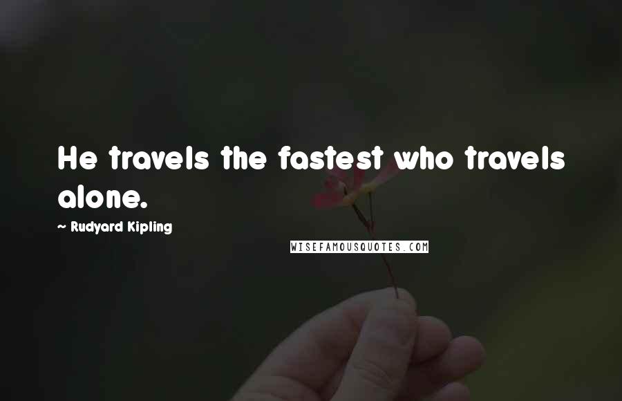 Rudyard Kipling Quotes: He travels the fastest who travels alone.