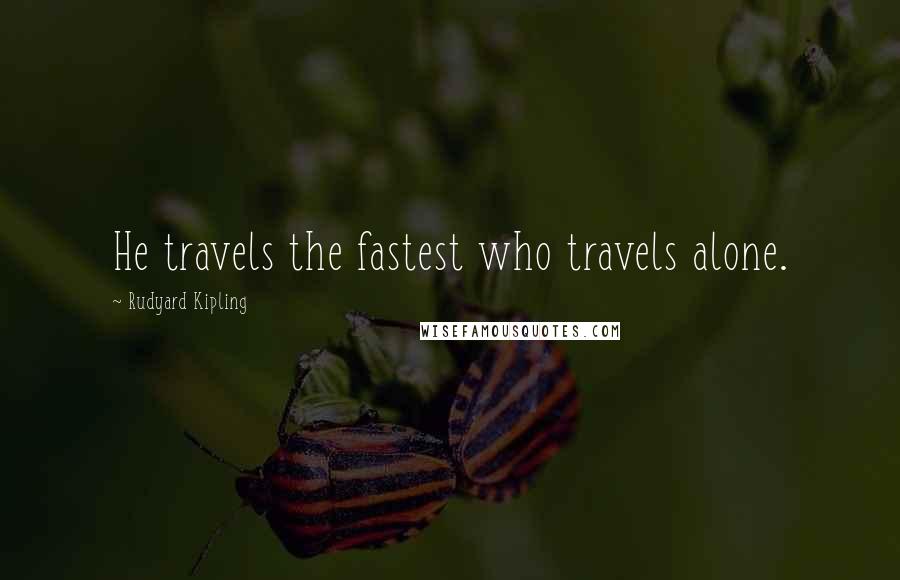 Rudyard Kipling Quotes: He travels the fastest who travels alone.