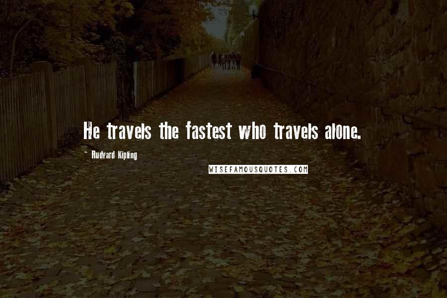 Rudyard Kipling Quotes: He travels the fastest who travels alone.