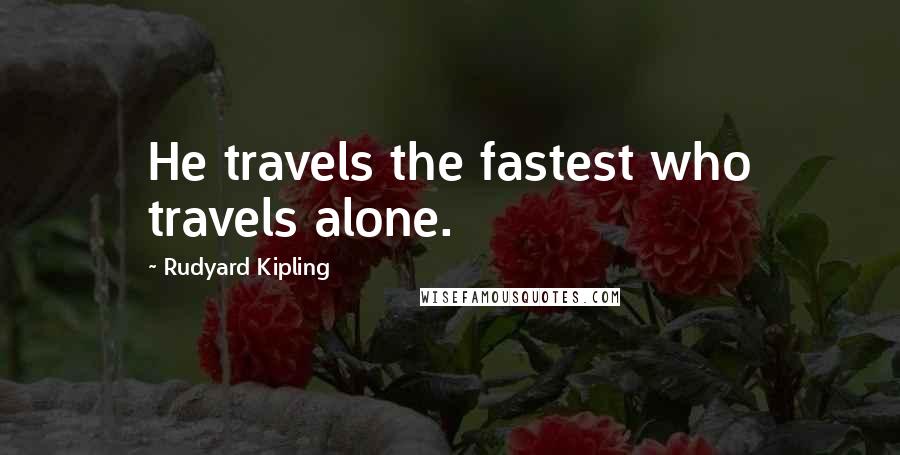 Rudyard Kipling Quotes: He travels the fastest who travels alone.