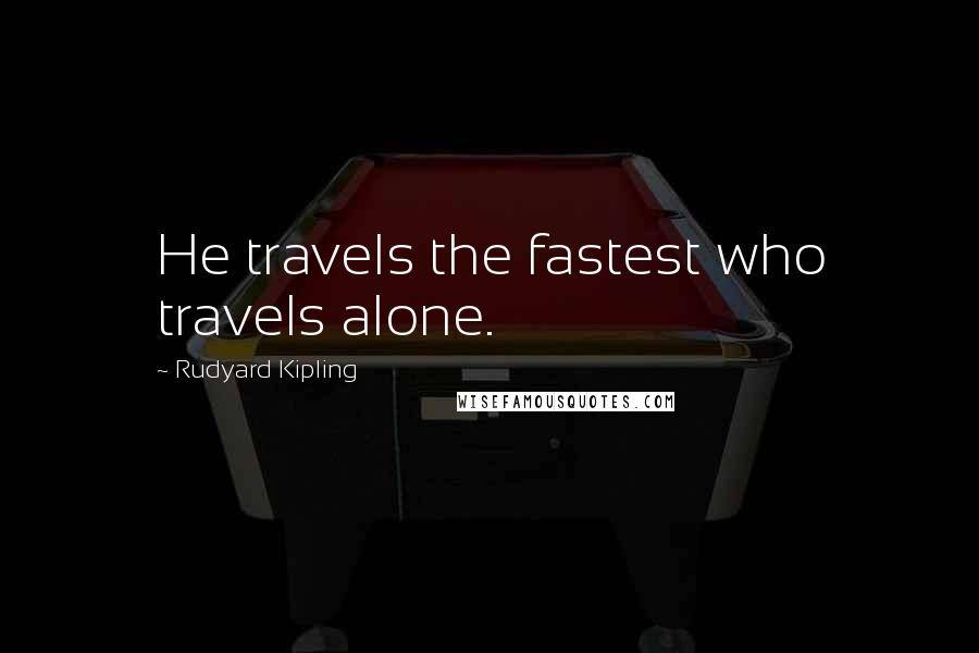 Rudyard Kipling Quotes: He travels the fastest who travels alone.