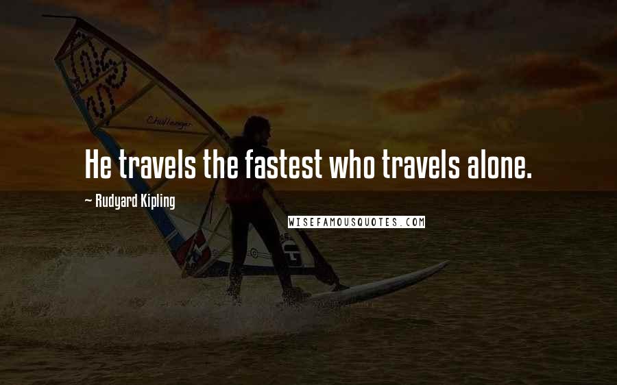 Rudyard Kipling Quotes: He travels the fastest who travels alone.