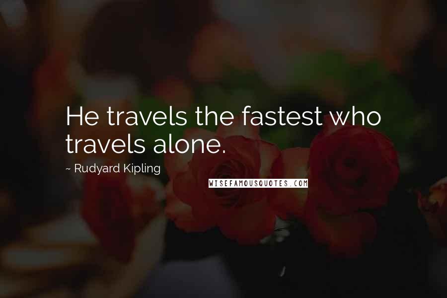 Rudyard Kipling Quotes: He travels the fastest who travels alone.