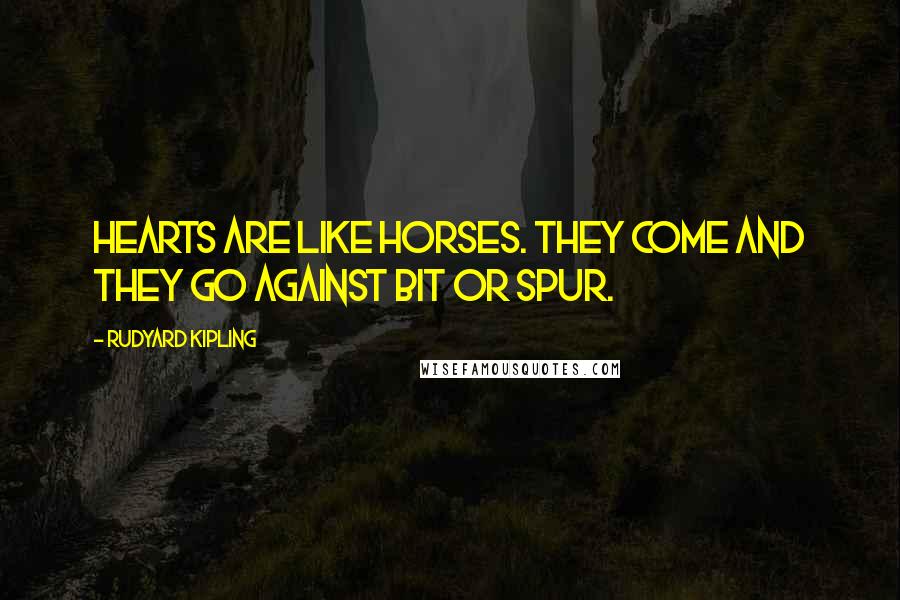 Rudyard Kipling Quotes: Hearts are like horses. They come and they go against bit or spur.