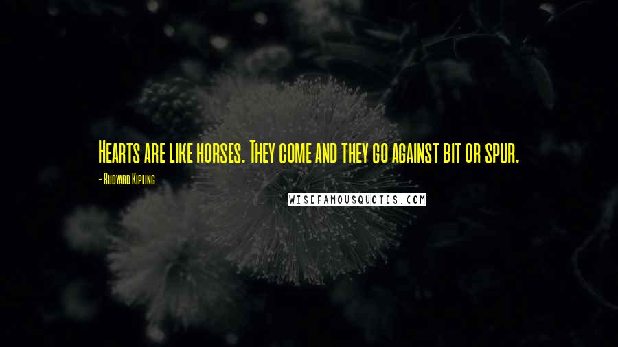 Rudyard Kipling Quotes: Hearts are like horses. They come and they go against bit or spur.