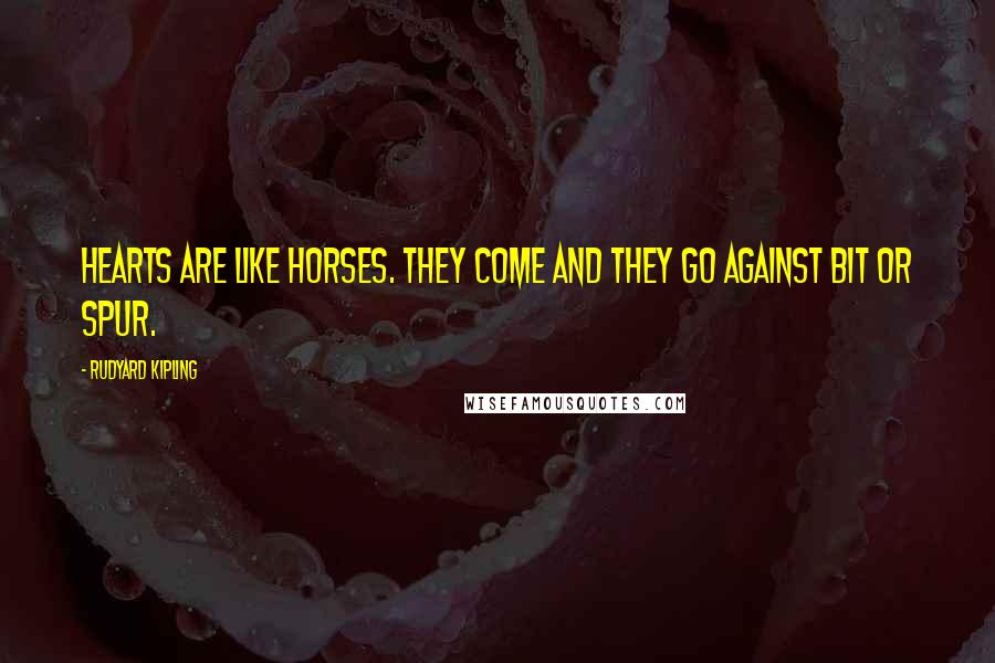 Rudyard Kipling Quotes: Hearts are like horses. They come and they go against bit or spur.