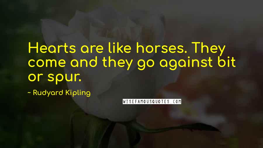 Rudyard Kipling Quotes: Hearts are like horses. They come and they go against bit or spur.