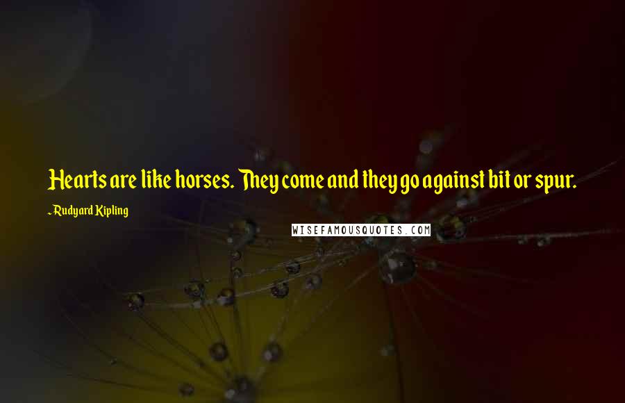 Rudyard Kipling Quotes: Hearts are like horses. They come and they go against bit or spur.