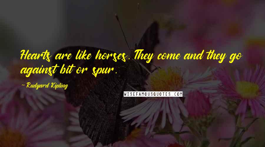 Rudyard Kipling Quotes: Hearts are like horses. They come and they go against bit or spur.