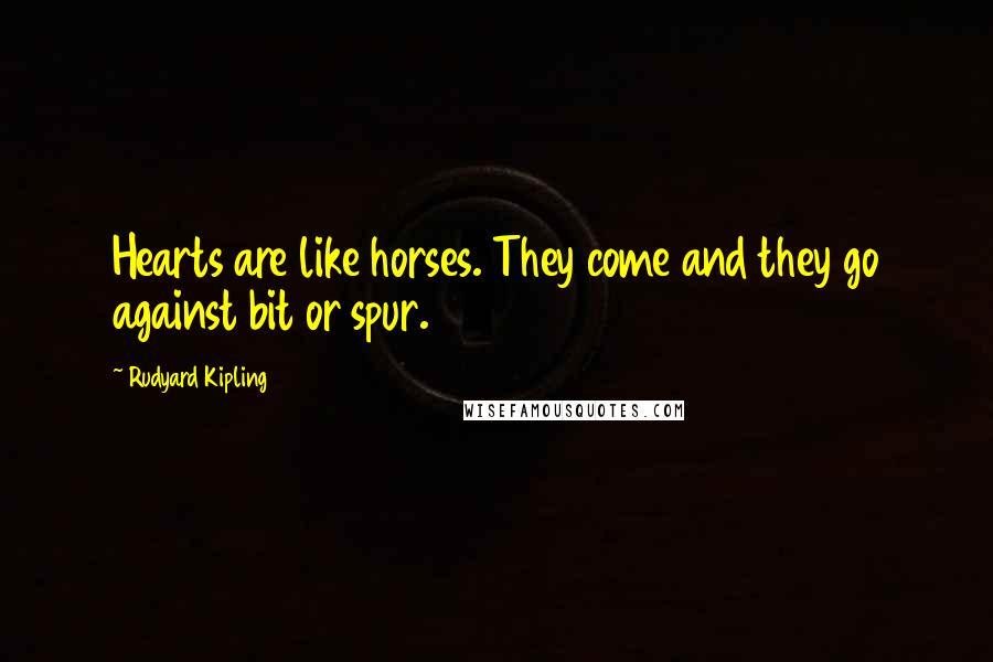 Rudyard Kipling Quotes: Hearts are like horses. They come and they go against bit or spur.