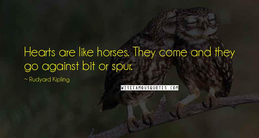 Rudyard Kipling Quotes: Hearts are like horses. They come and they go against bit or spur.