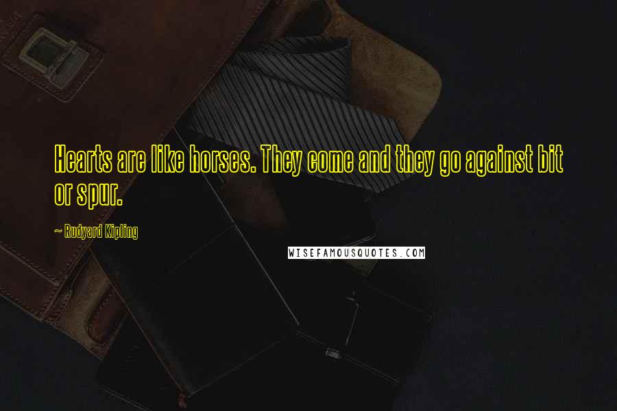 Rudyard Kipling Quotes: Hearts are like horses. They come and they go against bit or spur.