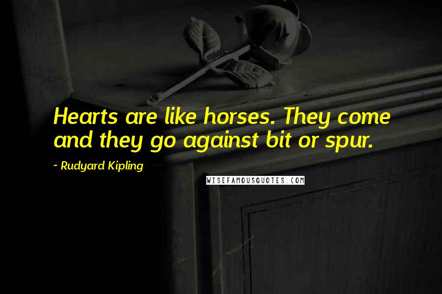 Rudyard Kipling Quotes: Hearts are like horses. They come and they go against bit or spur.