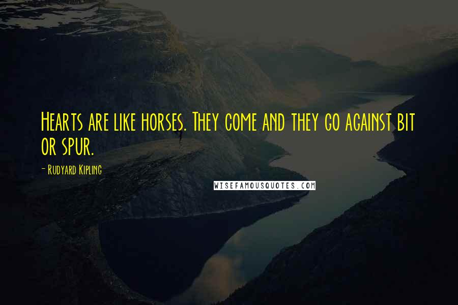 Rudyard Kipling Quotes: Hearts are like horses. They come and they go against bit or spur.