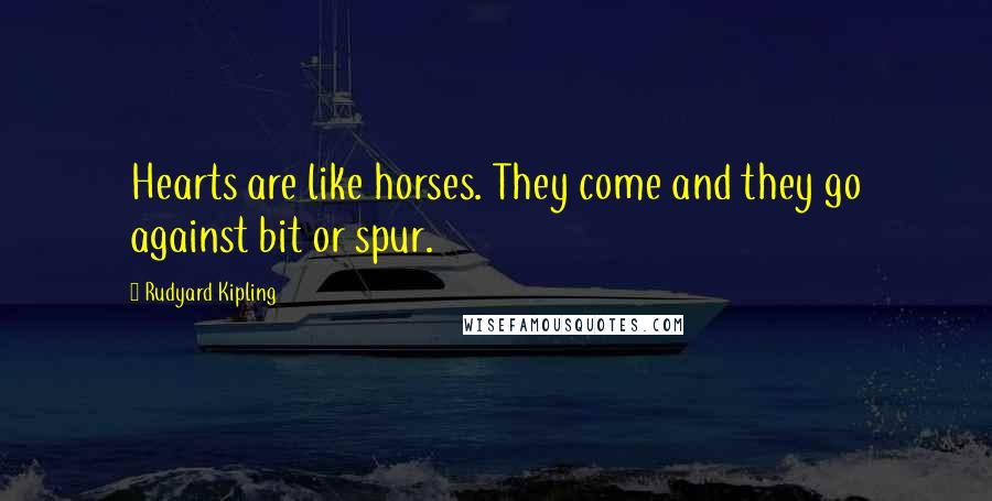 Rudyard Kipling Quotes: Hearts are like horses. They come and they go against bit or spur.