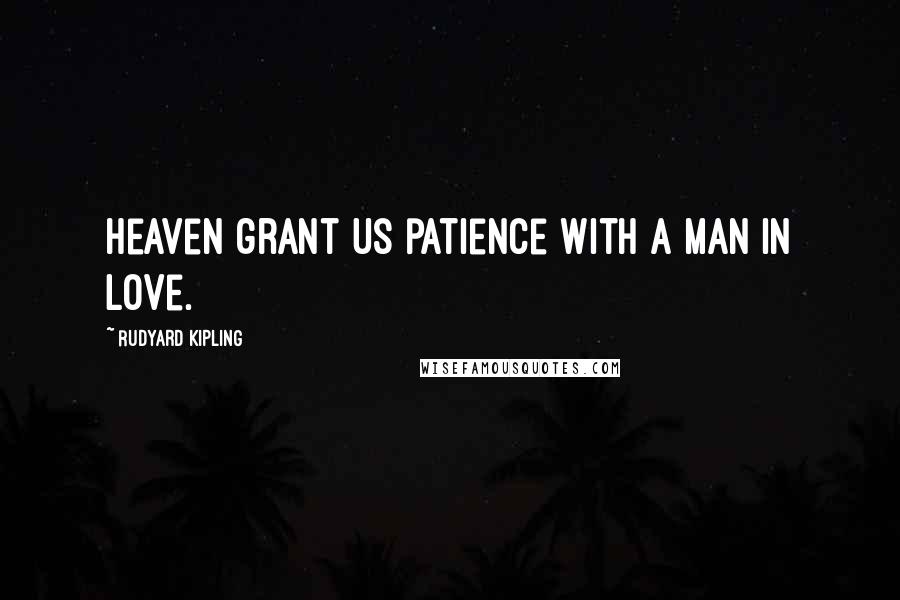 Rudyard Kipling Quotes: Heaven grant us patience with a man in love.