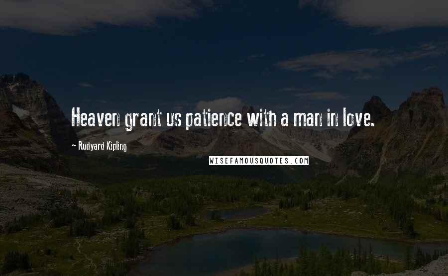 Rudyard Kipling Quotes: Heaven grant us patience with a man in love.