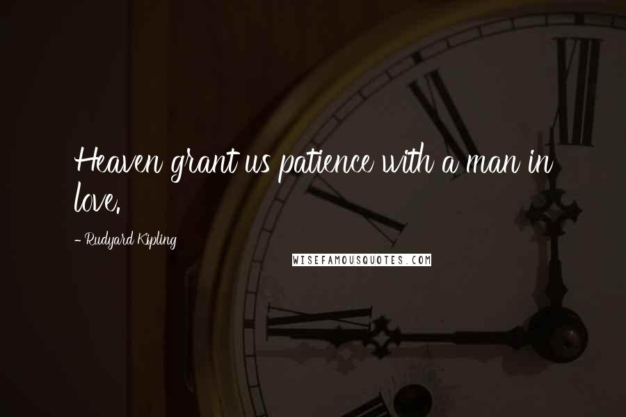 Rudyard Kipling Quotes: Heaven grant us patience with a man in love.