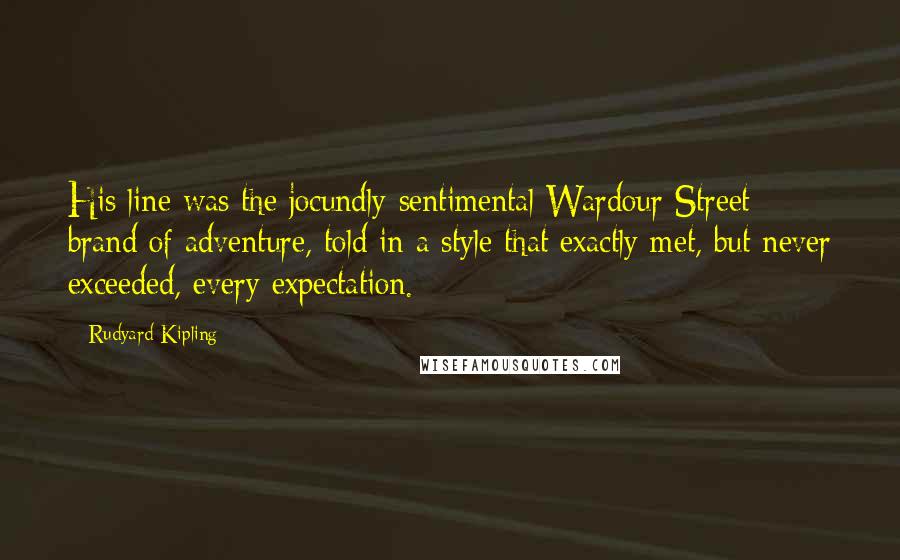 Rudyard Kipling Quotes: His line was the jocundly-sentimental Wardour Street brand of adventure, told in a style that exactly met, but never exceeded, every expectation.