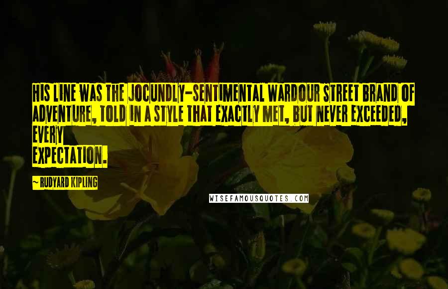 Rudyard Kipling Quotes: His line was the jocundly-sentimental Wardour Street brand of adventure, told in a style that exactly met, but never exceeded, every expectation.