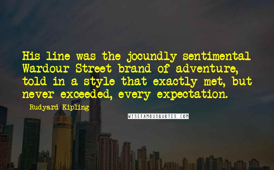 Rudyard Kipling Quotes: His line was the jocundly-sentimental Wardour Street brand of adventure, told in a style that exactly met, but never exceeded, every expectation.