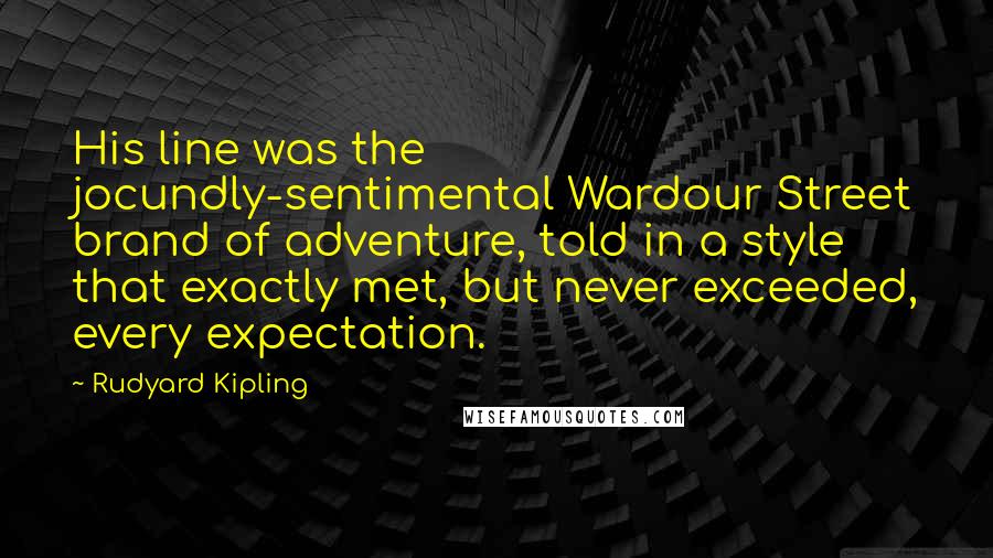 Rudyard Kipling Quotes: His line was the jocundly-sentimental Wardour Street brand of adventure, told in a style that exactly met, but never exceeded, every expectation.