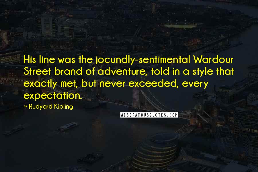 Rudyard Kipling Quotes: His line was the jocundly-sentimental Wardour Street brand of adventure, told in a style that exactly met, but never exceeded, every expectation.